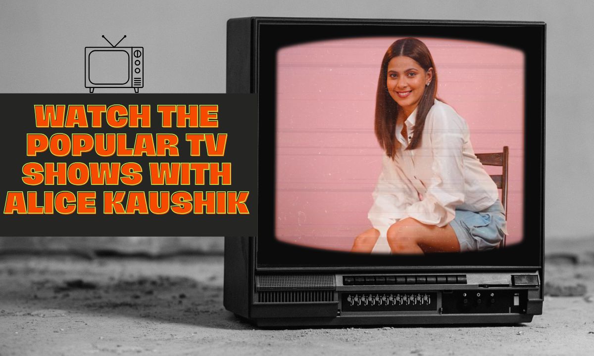 Watch the Popular TV Shows with Alice Kaushik